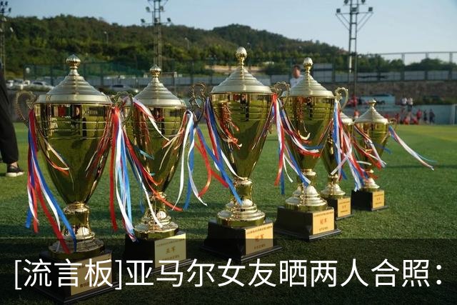 [流言板]亚马尔女友晒两人合照：独一无二，一切才刚刚开始